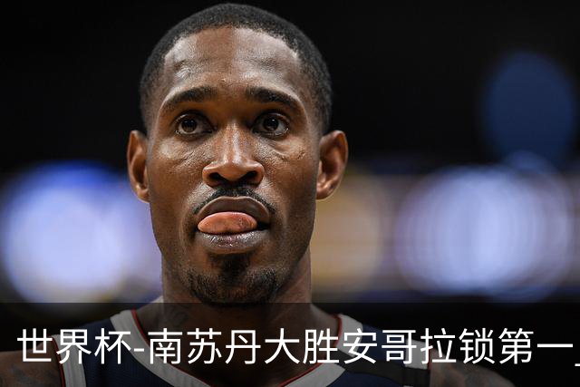 世界杯-南苏丹大胜安哥拉锁第一 利好中国男篮